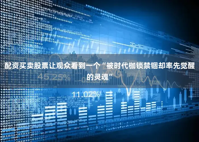 配资买卖股票让观众看到一个“被时代枷锁禁锢却率先觉醒的灵魂”