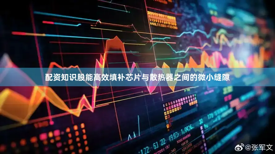 配资知识股能高效填补芯片与散热器之间的微小缝隙