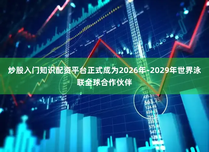 炒股入门知识配资平台正式成为2026年-2029年世界泳联全球合作伙伴