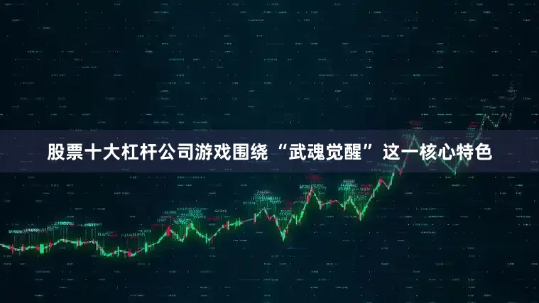 股票十大杠杆公司游戏围绕 “武魂觉醒” 这一核心特色