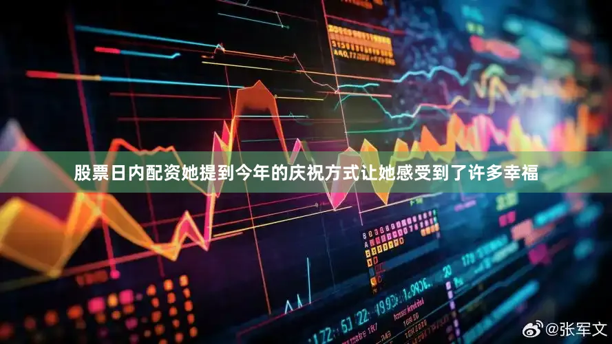 股票日内配资她提到今年的庆祝方式让她感受到了许多幸福