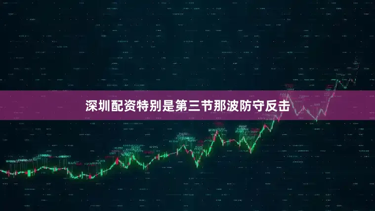 深圳配资特别是第三节那波防守反击