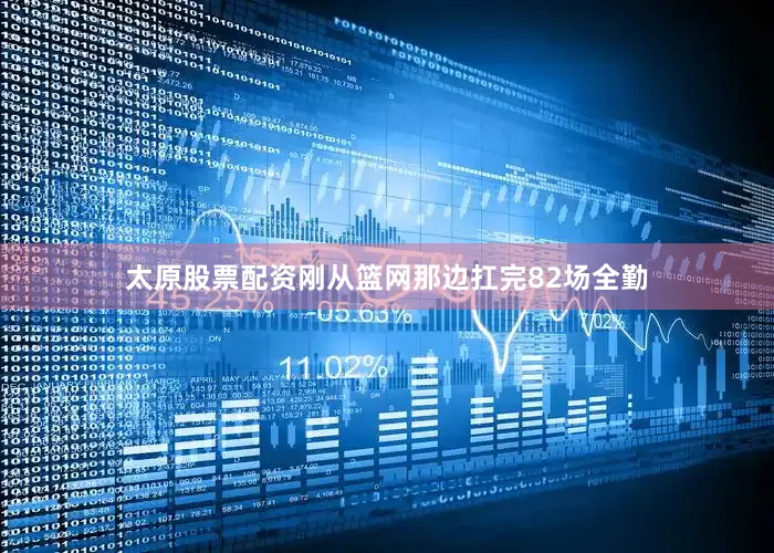 太原股票配资刚从篮网那边扛完82场全勤