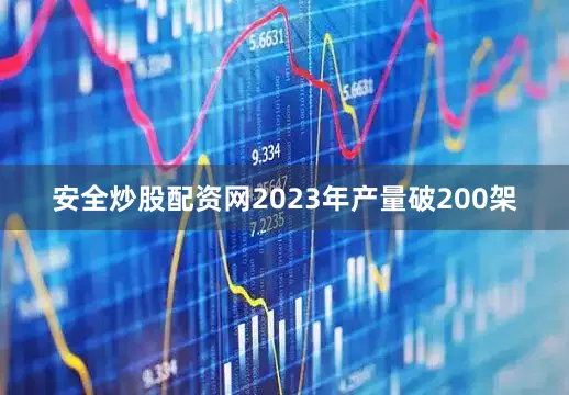安全炒股配资网2023年产量破200架