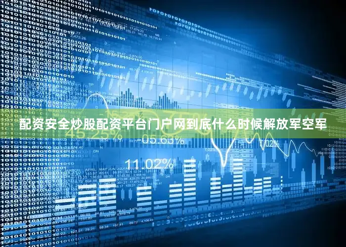 配资安全炒股配资平台门户网到底什么时候解放军空军
