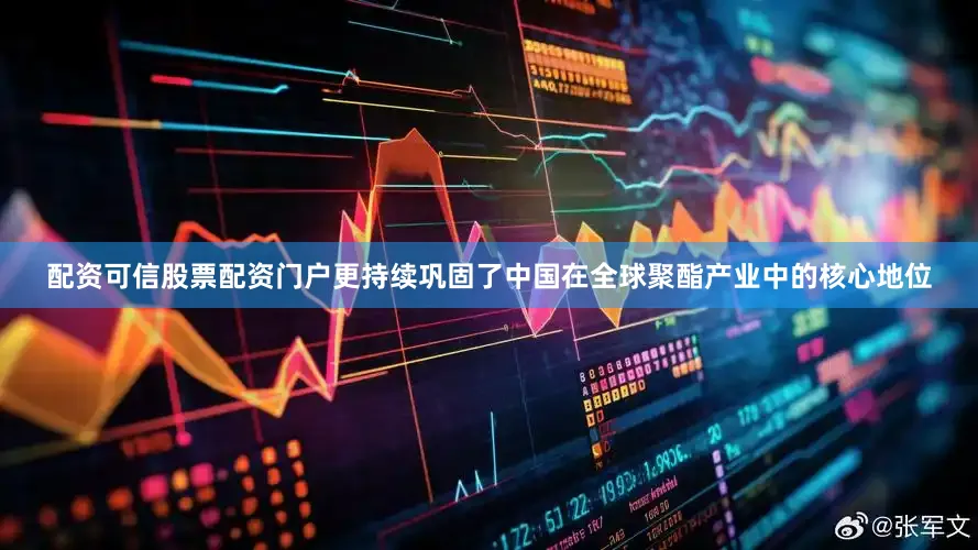 配资可信股票配资门户更持续巩固了中国在全球聚酯产业中的核心地位