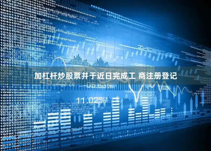 加杠杆炒股票并于近日完成工 商注册登记