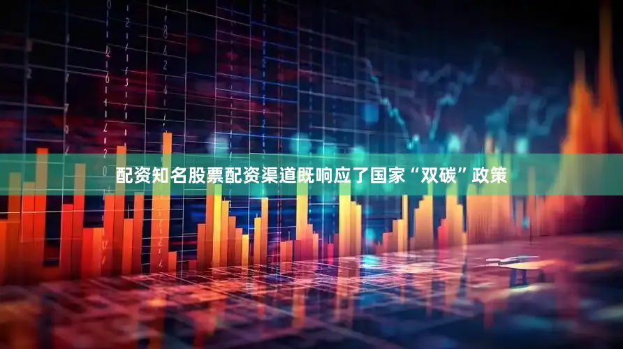 配资知名股票配资渠道既响应了国家“双碳”政策