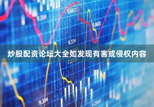 炒股配资论坛大全如发现有害或侵权内容