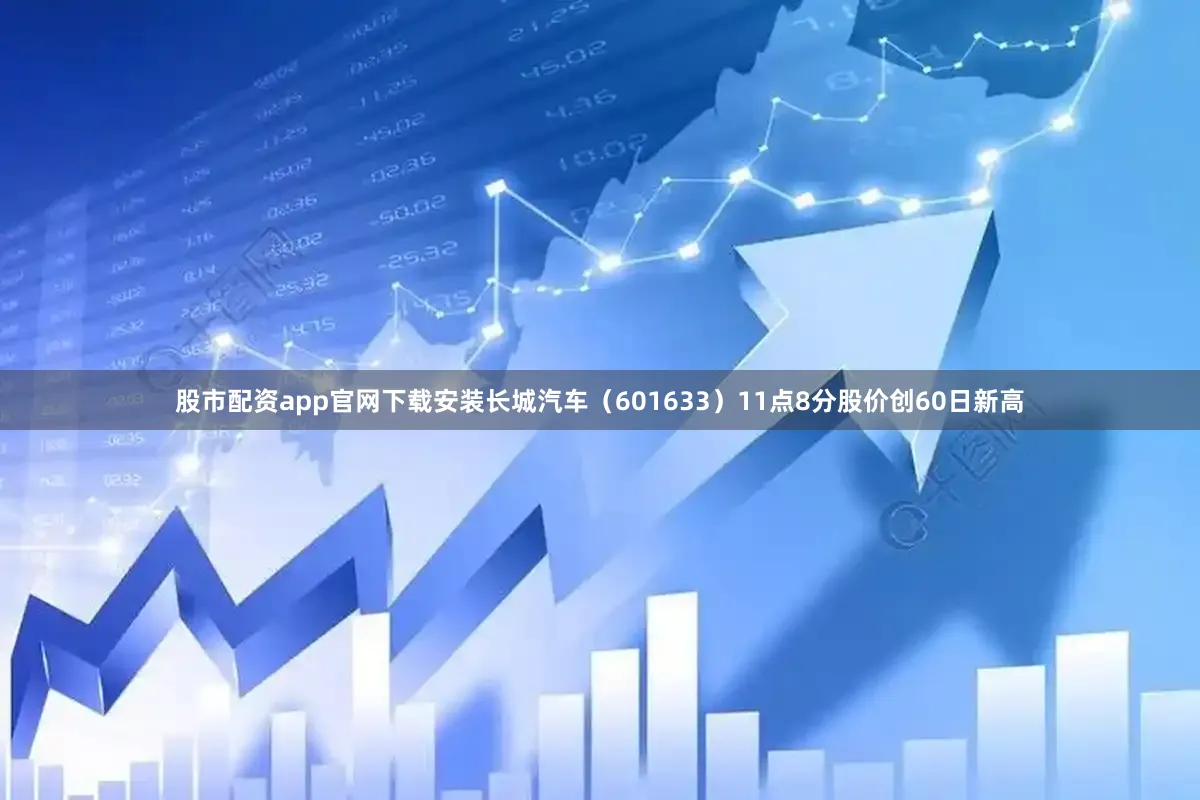 股市配资app官网下载安装长城汽车（601633）11点8分股价创60日新高