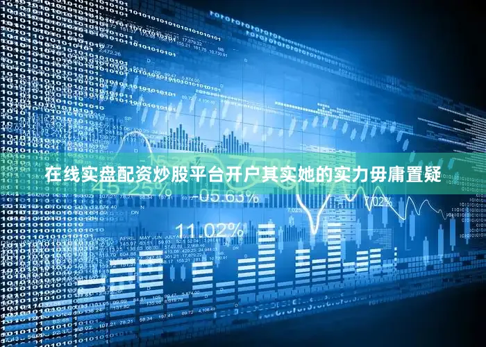 在线实盘配资炒股平台开户其实她的实力毋庸置疑